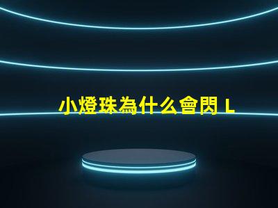 小燈珠為什么會閃 LED燈珠為什么會壞
